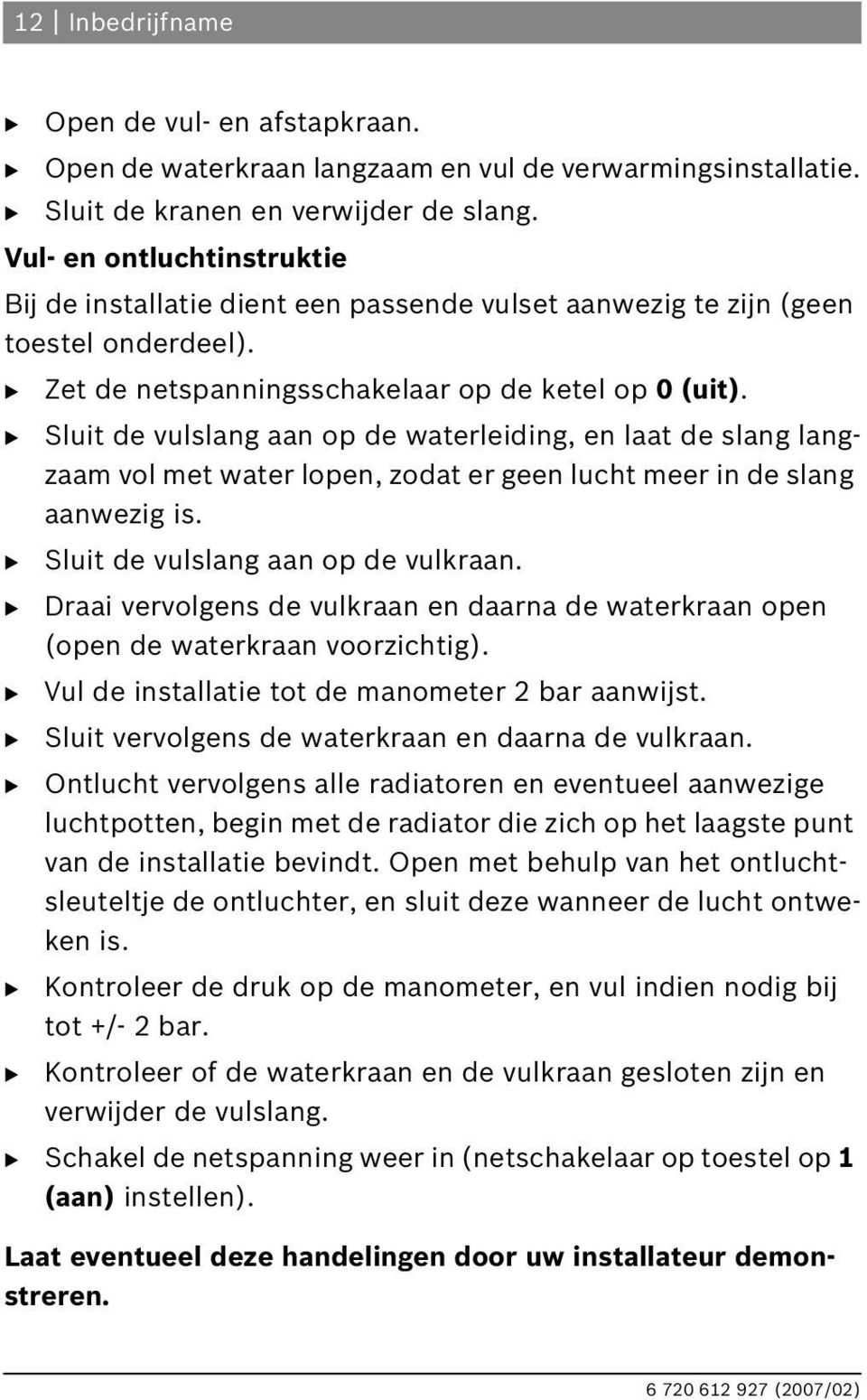 Sluit de vulslang aan op de waterleiding, en laat de slang langzaam vol met water lopen, zodat er geen lucht meer in de slang aanwezig is. Sluit de vulslang aan op de vulkraan.