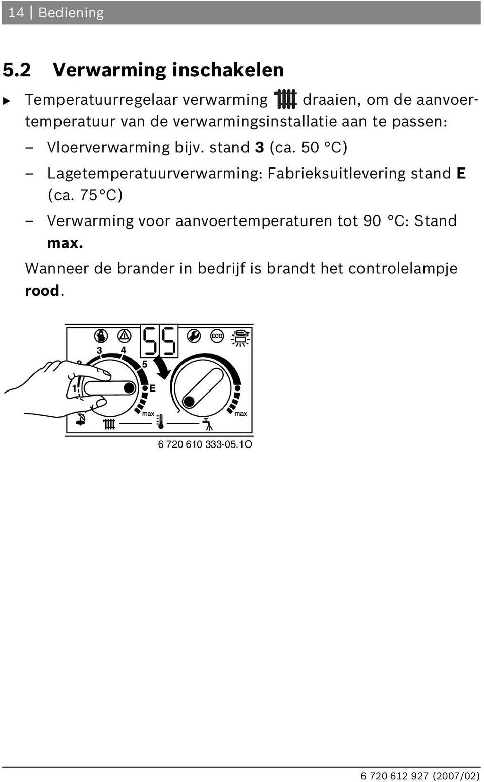 verwarmingsinstallatie aan te passen: Vloerverwarming bijv. stand 3 (ca.