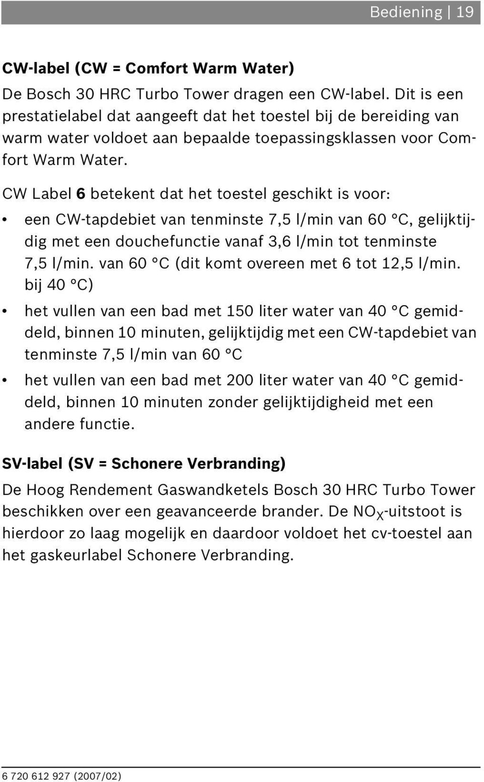 CW Label 6 betekent dat het toestel geschikt is voor: een CW-tapdebiet van tenminste 7,5 l/min van 60 C, gelijktijdig met een douchefunctie vanaf 3,6 l/min tot tenminste 7,5 l/min.