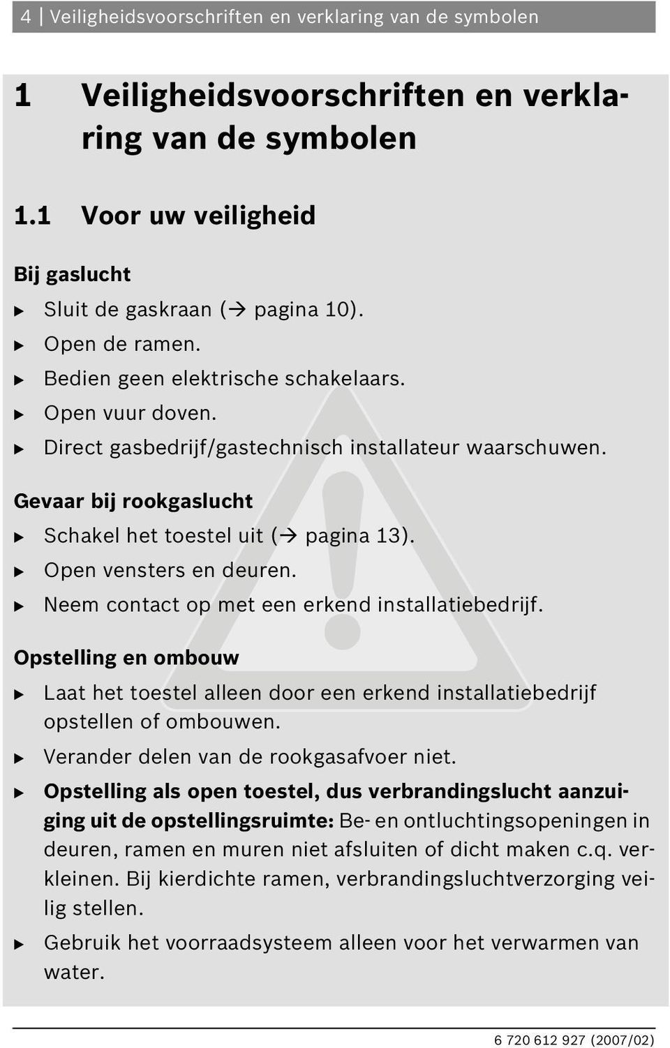 Neem contact op met een erkend installatiebedrijf. Opstelling en ombouw Laat het toestel alleen door een erkend installatiebedrijf opstellen of ombouwen. Verander delen van de rookgasafvoer niet.