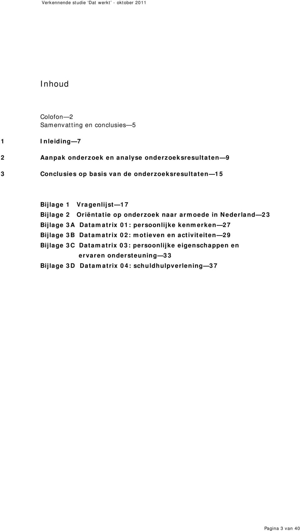 23 Bijlage 3A Datamatrix 01: persoonlijke kenmerken 27 Bijlage 3B Datamatrix 02: motieven en activiteiten 29 Bijlage 3C