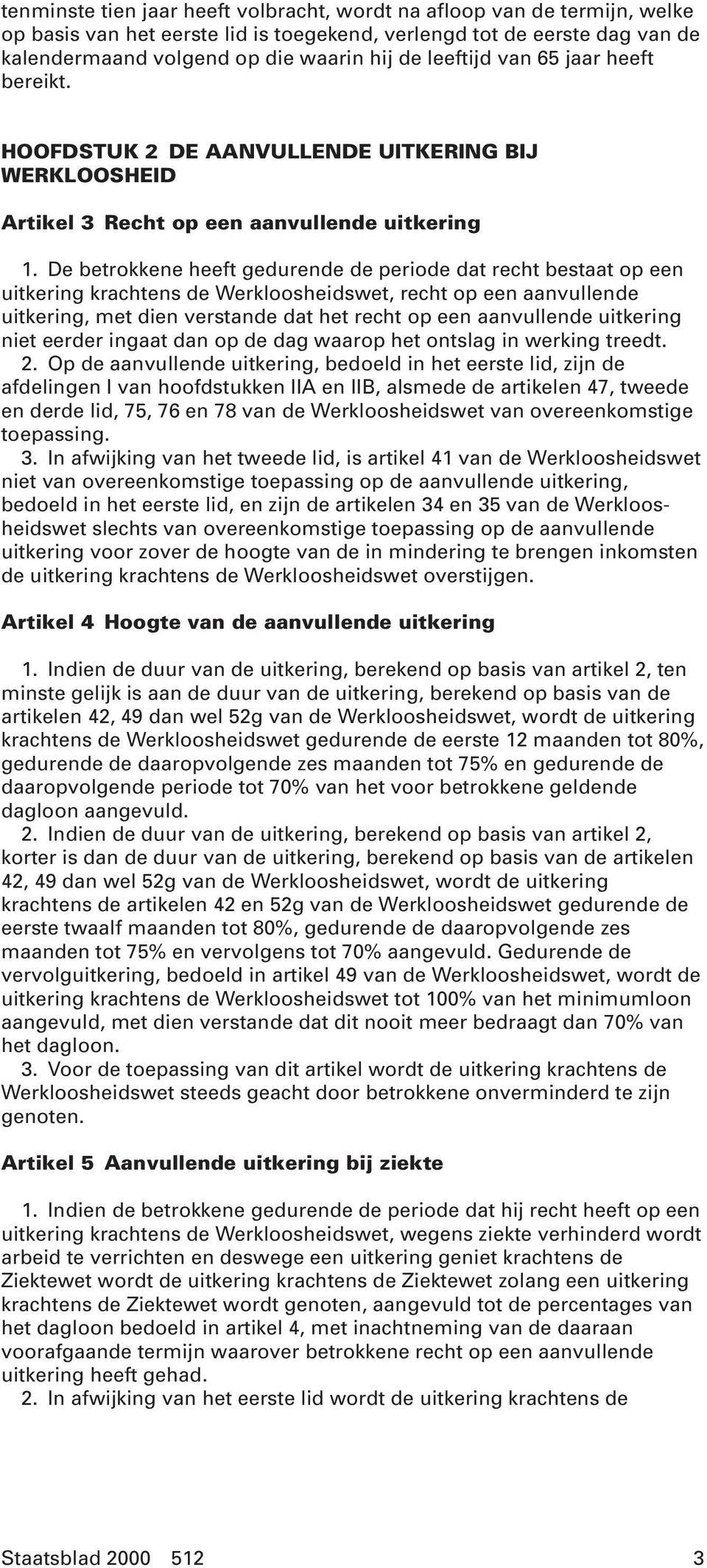 De betrokkene heeft gedurende de periode dat recht bestaat op een uitkering krachtens de Werkloosheidswet, recht op een aanvullende uitkering, met dien verstande dat het recht op een aanvullende