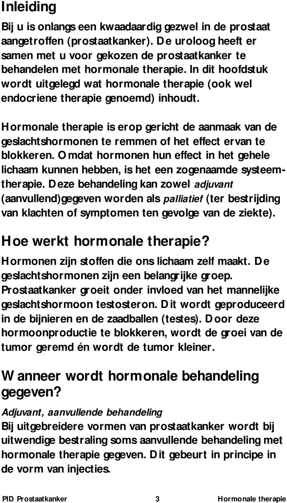 Hormonale therapie is erop gericht de aanmaak van de geslachtshormonen te remmen of het effect ervan te blokkeren.