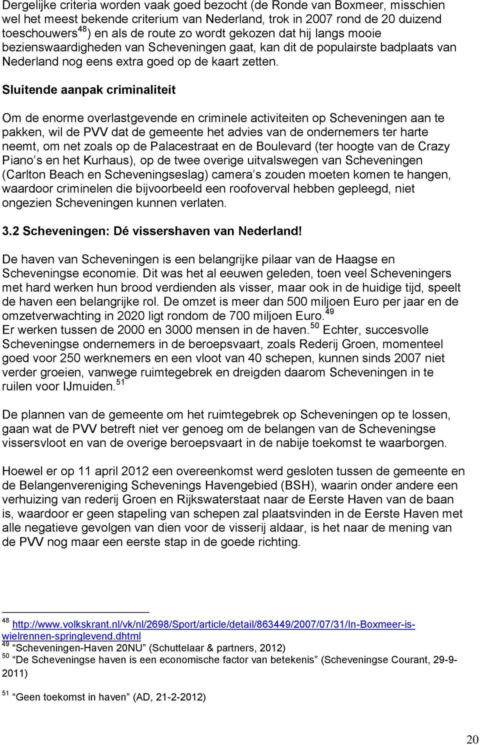 Sluitende aanpak criminaliteit Om de enorme overlastgevende en criminele activiteiten op Scheveningen aan te pakken, wil de PVV dat de gemeente het advies van de ondernemers ter harte neemt, om net