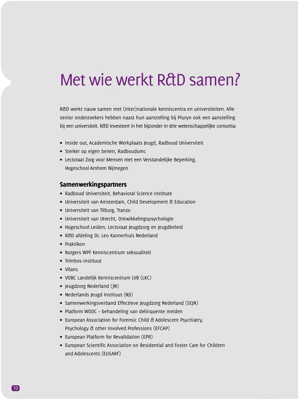 R&D investeert in het bijzonder in drie wetenschappelijke consortia: Inside out, Academische Werkplaats Jeugd, Radboud Universiteit Sterker op eigen benen, Radboudumc Lectoraat Zorg voor Mensen met