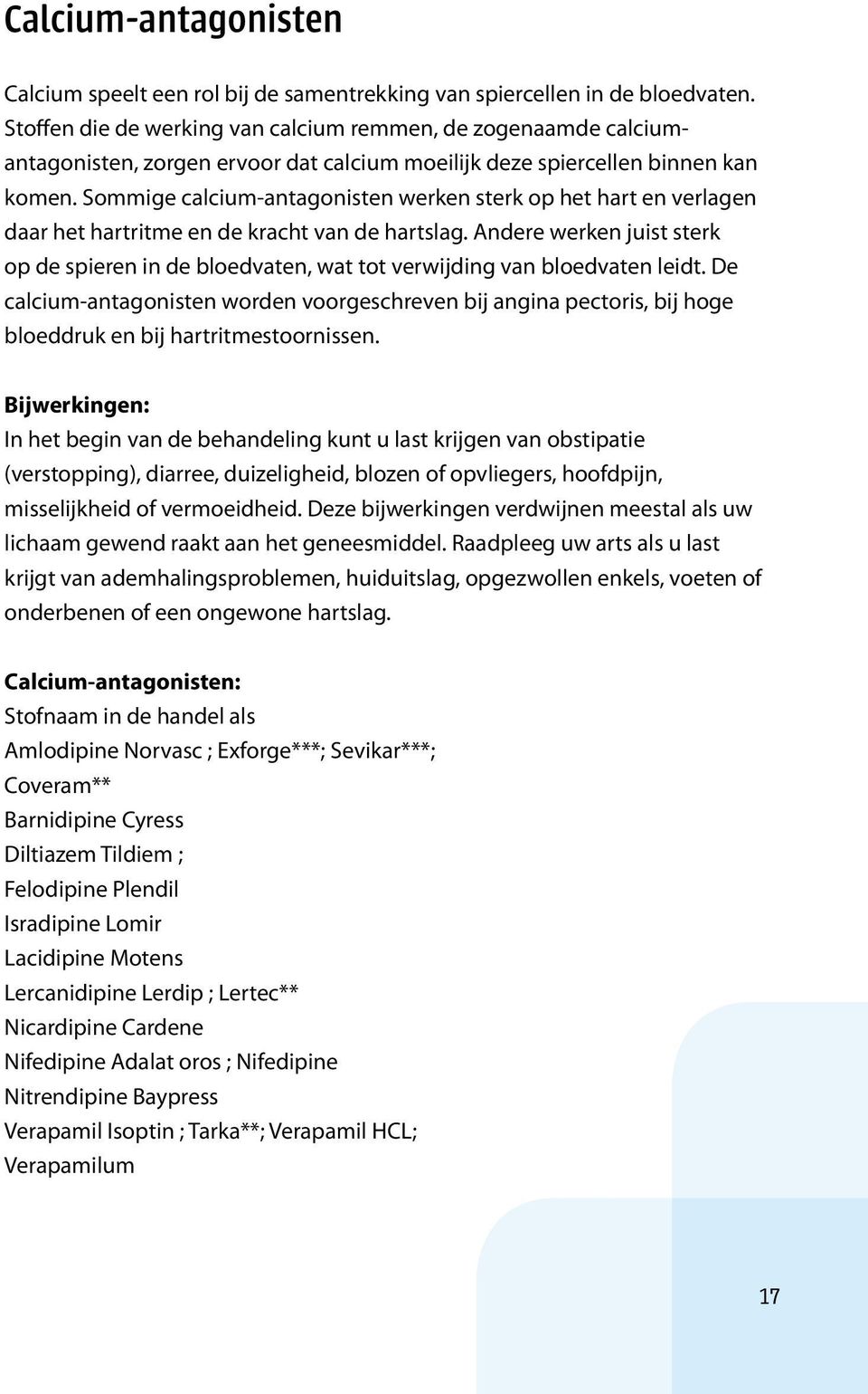 Sommige calcium-antagonisten werken sterk op het hart en verlagen daar het hartritme en de kracht van de hartslag.