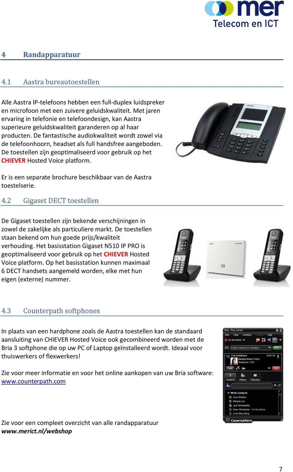 De fantastische audiokwaliteit wordt zowel via de telefoonhoorn, headset als full handsfree aangeboden. De toestellen zijn geoptimaliseerd voor gebruik op het CHIEVER Hosted Voice platform.