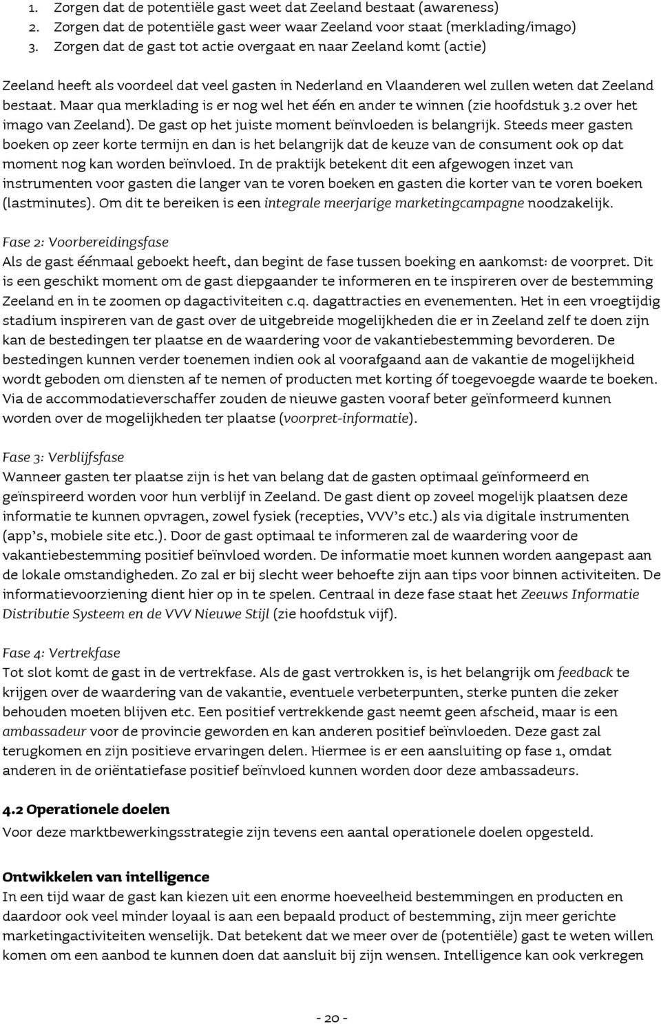 Maar qua merklading is er nog wel het één en ander te winnen (zie hoofdstuk 3.2 over het imago van Zeeland). De gast op het juiste moment beïnvloeden is belangrijk.