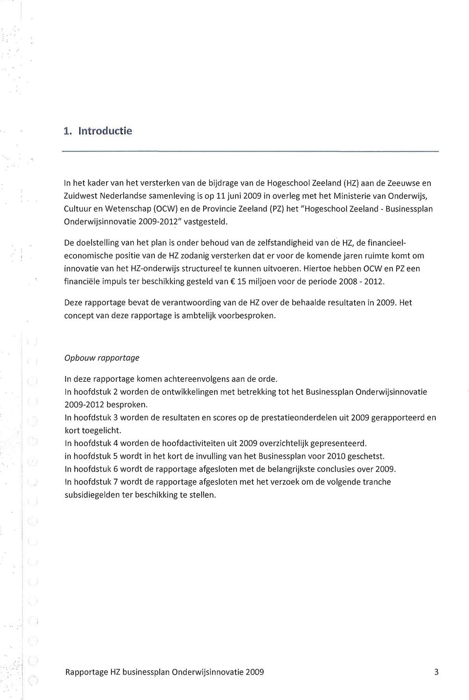 De doelstelling van het plan is onder behoud van de zelfstandigheid van de HZ, de financieeleconomische positie van de HZ zodanig versterken dat er voor de komende jaren ruimte komt om innovatie van