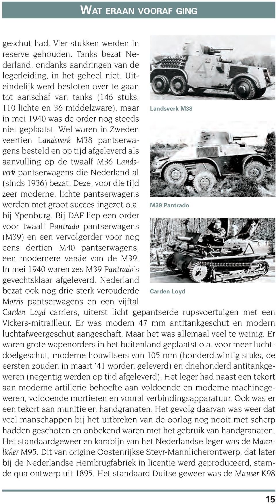 Wel waren in Zweden veertien Landsverk M38 pantserwagens besteld en op tijd afgeleverd als aanvulling op de twaalf M36 Landsverk pantserwagens die Nederland al (sinds 1936) bezat.