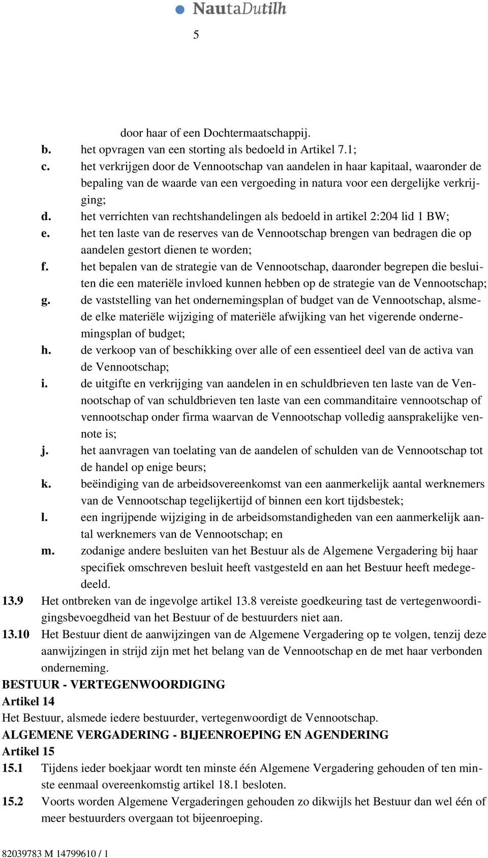 het verrichten van rechtshandelingen als bedoeld in artikel 2:204 lid 1 BW; e. het ten laste van de reserves van de Vennootschap brengen van bedragen die op aandelen gestort dienen te worden; f.