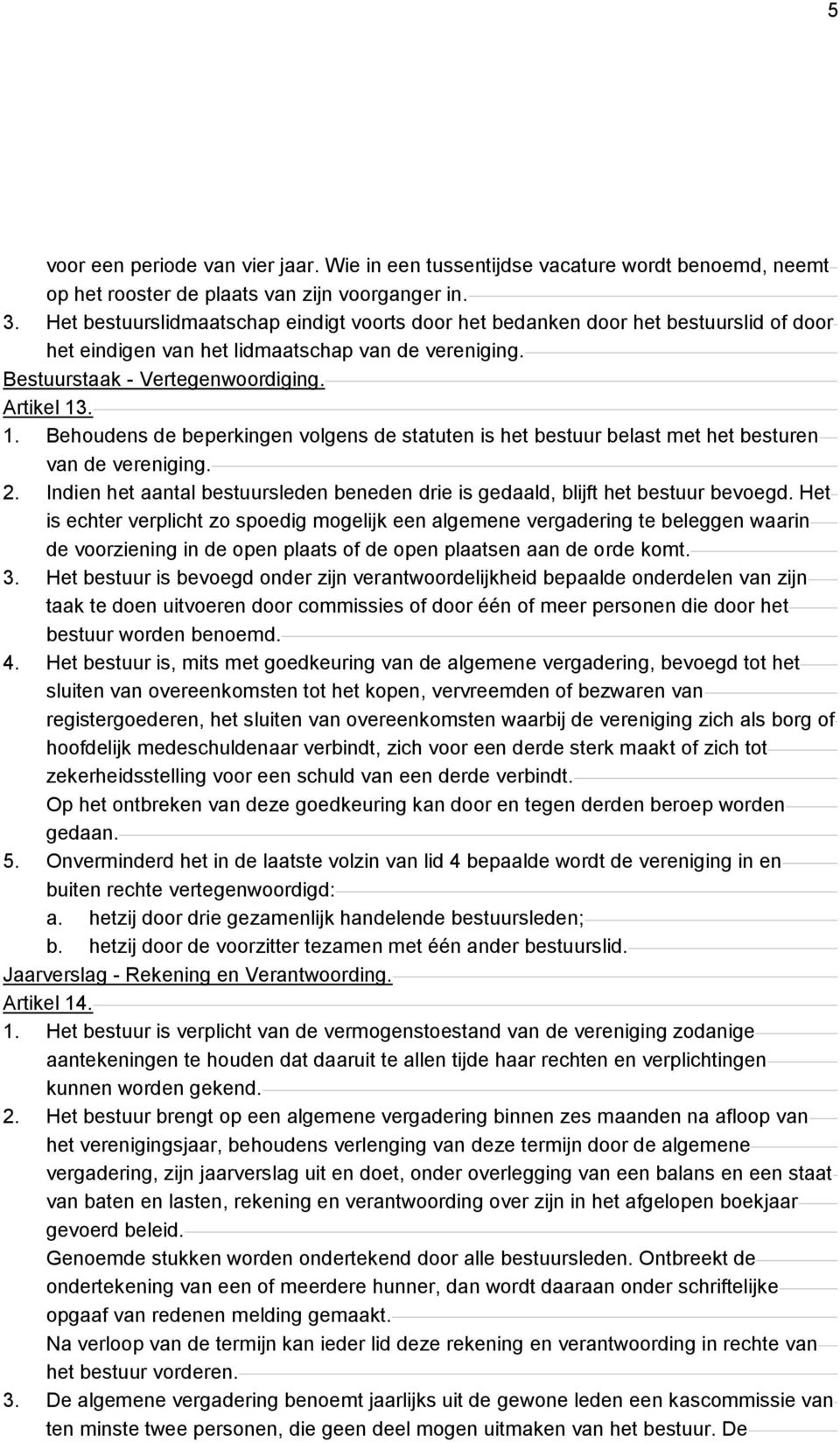 . 1. Behoudens de beperkingen volgens de statuten is het bestuur belast met het besturen van de vereniging. 2. Indien het aantal bestuursleden beneden drie is gedaald, blijft het bestuur bevoegd.