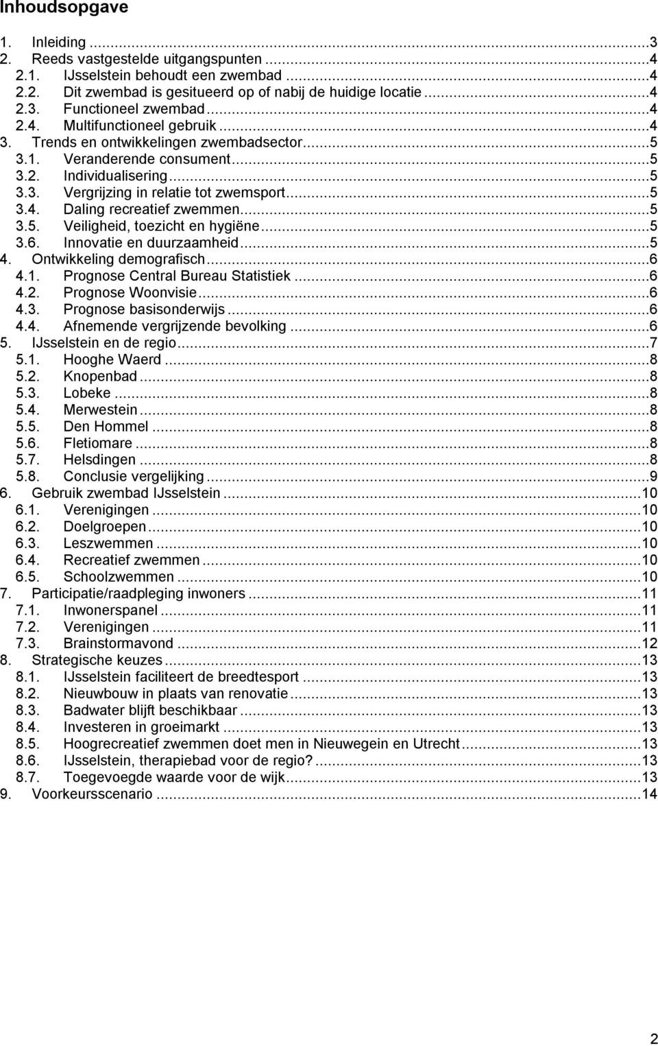 ..5 3.5. Veiligheid, toezicht en hygiëne...5 3.6. Innovatie en duurzaamheid...5 4. Ontwikkeling demografisch...6 4.1. Prognose Central Bureau Statistiek...6 4.2. Prognose Woonvisie...6 4.3. Prognose basisonderwijs.