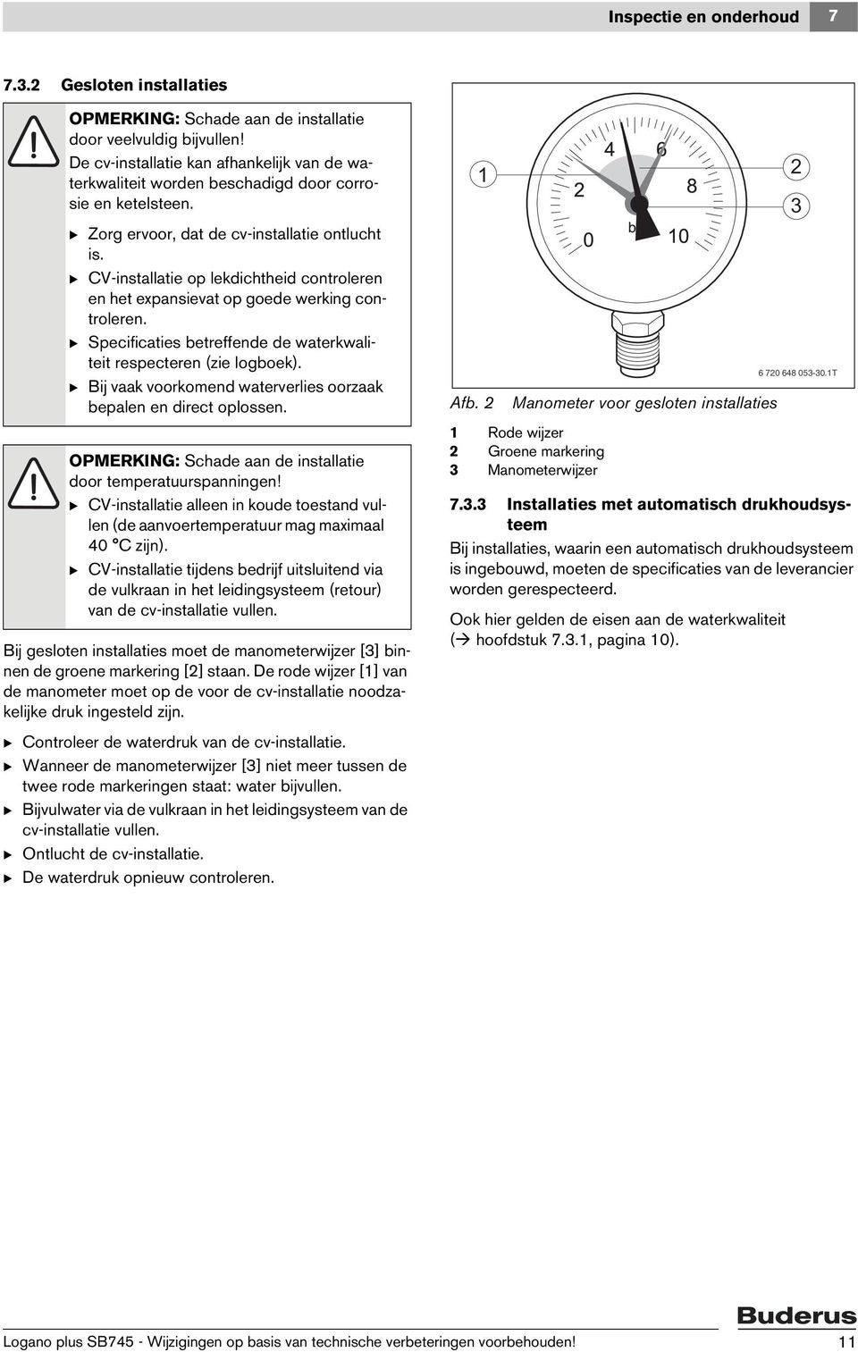 B Specificaties betreffende de waterkwaliteit respecteren (zie logboek). B Bij vaak voorkomend waterverlies oorzaak bepalen en direct oplossen. door temperatuurspanningen!