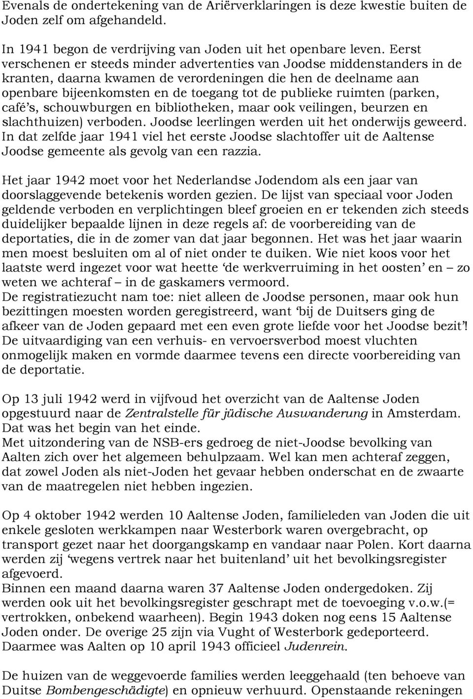 ruimten (parken, café s, schouwburgen en bibliotheken, maar ook veilingen, beurzen en slachthuizen) verboden. Joodse leerlingen werden uit het onderwijs geweerd.