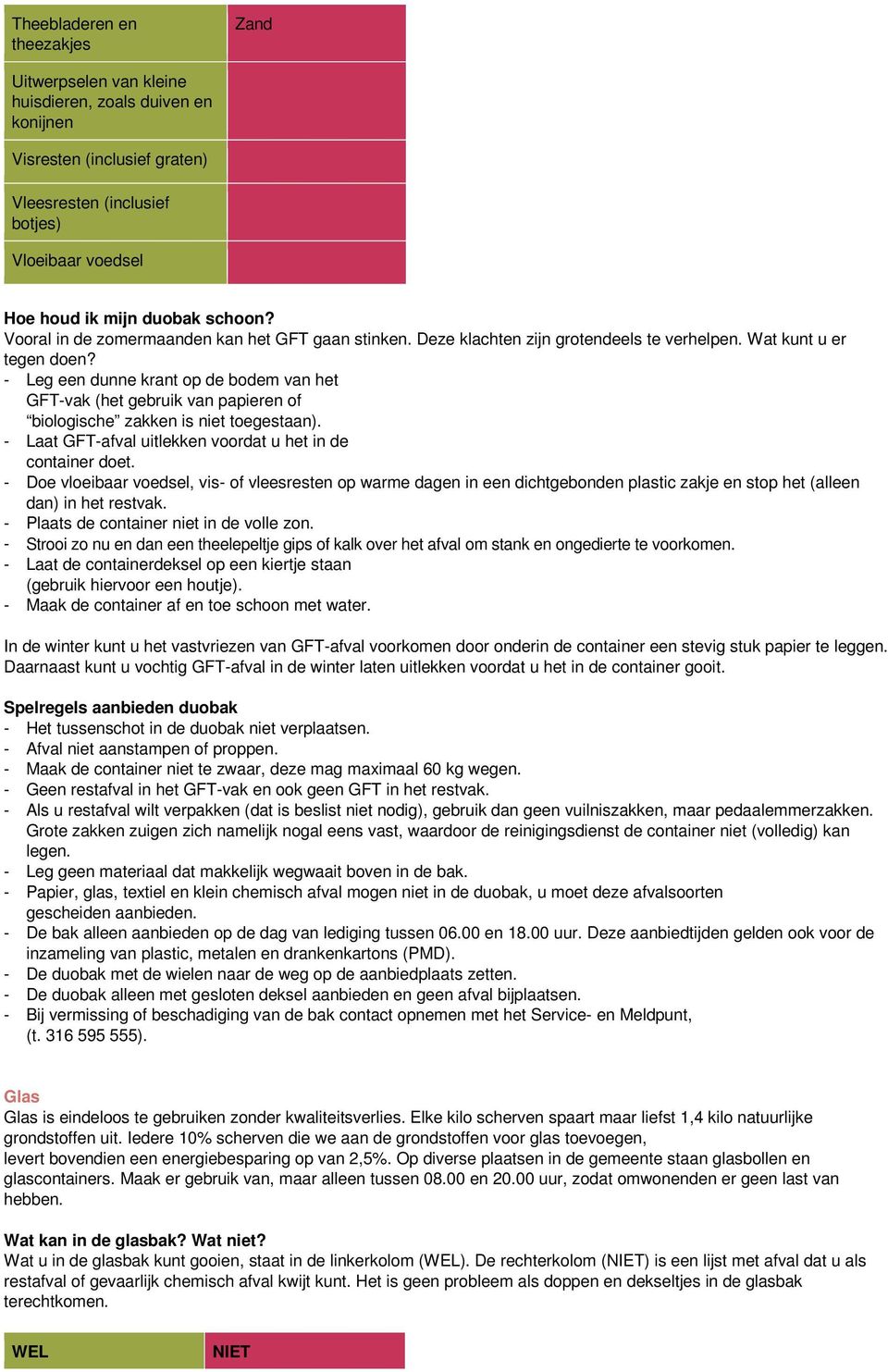 - Leg een dunne krant op de bodem van het GFT-vak (het gebruik van papieren of biologische zakken is niet toegestaan). - Laat GFT-afval uitlekken voordat u het in de container doet.