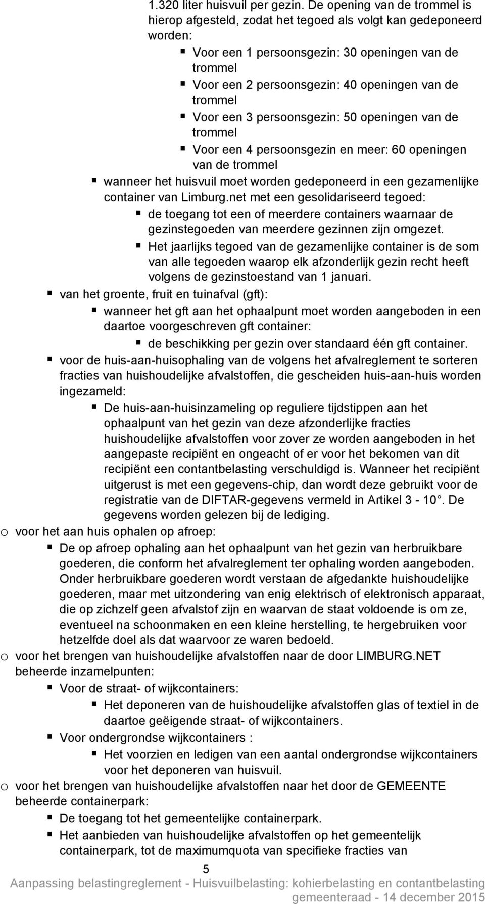 trommel Voor een 3 persoonsgezin: 50 openingen van de trommel Voor een 4 persoonsgezin en meer: 60 openingen van de trommel wanneer het huisvuil moet worden gedeponeerd in een gezamenlijke container