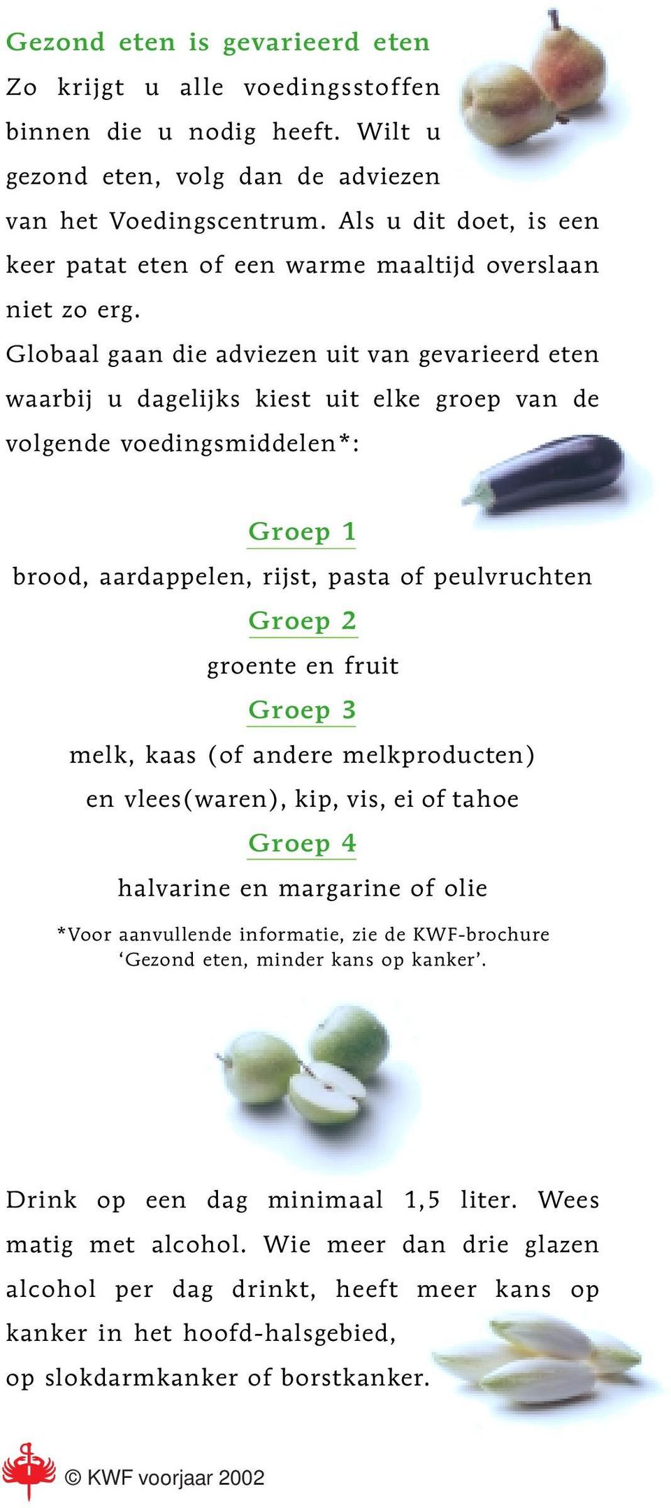 Globaal gaan die adviezen uit van gevarieerd eten waarbij u dagelijks kiest uit elke groep van de volgende voedingsmiddelen*: Groep 1 brood, aardappelen, rijst, pasta of peulvruchten Groep 2 groente