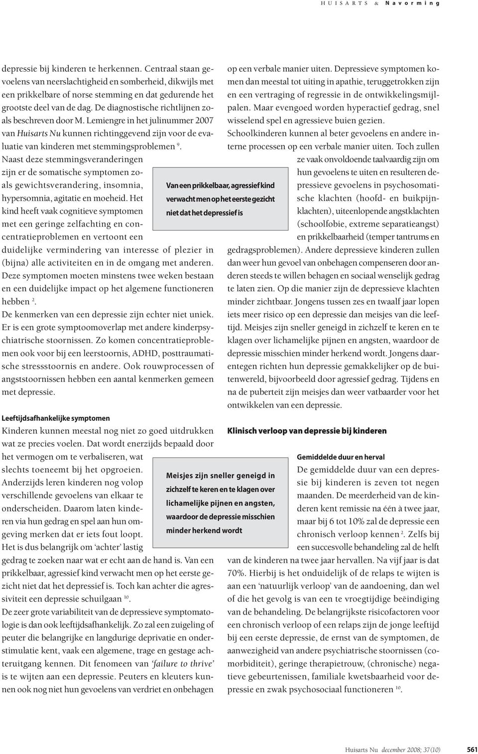 Naast deze stemmingsveranderingen zijn er de somatische symptomen zoals gewichtsverandering, insomnia, hypersomnia, agitatie en moeheid.