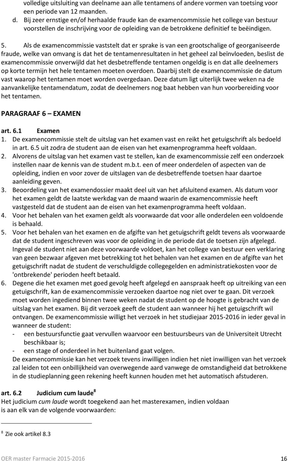 Bij zeer ernstige en/of herhaalde fraude kan de examencommissie het college van bestuur voorstellen de inschrijving voor de opleiding van de betrokkene definitief te beëindigen. 5.