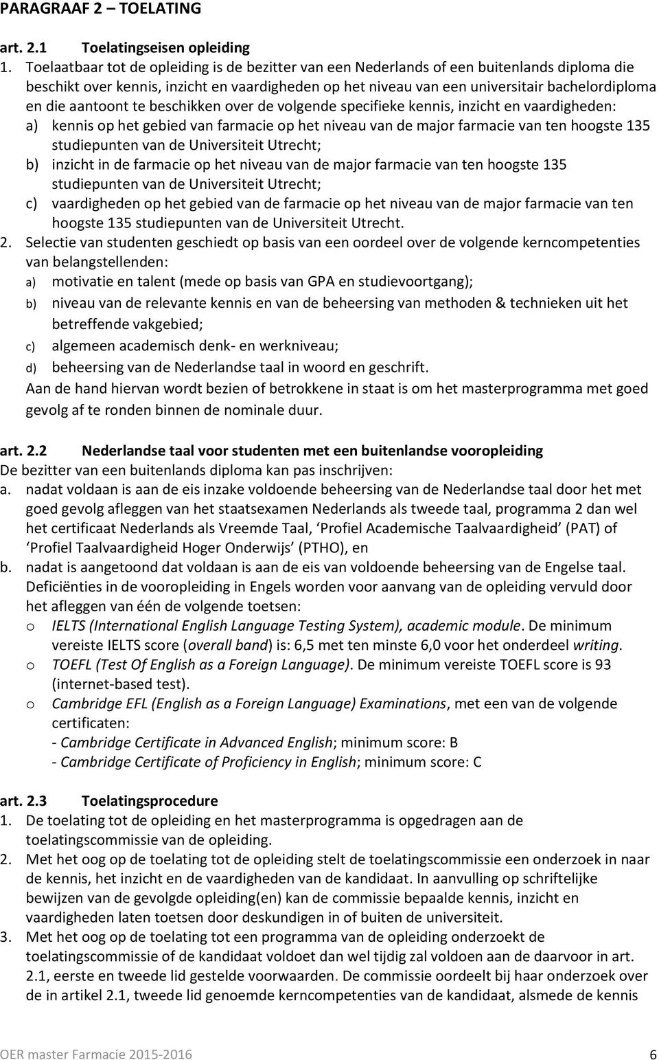 aantoont te beschikken over de volgende specifieke kennis, inzicht en vaardigheden: a) kennis op het gebied van farmacie op het niveau van de major farmacie van ten hoogste 135 studiepunten van de