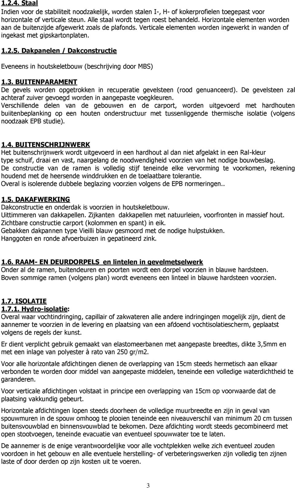 Dakpanelen / Dakconstructie Eveneens in houtskeletbouw (beschrijving door MBS) 1.3. BUITENPARAMENT De gevels worden opgetrokken in recuperatie gevelsteen (rood genuanceerd).