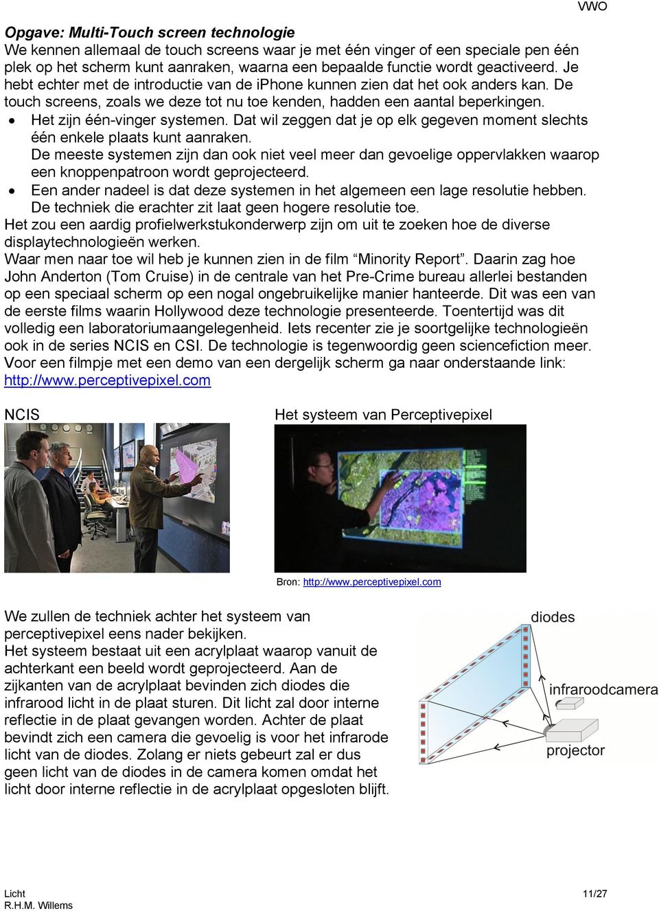 Het zijn één-vinger systemen. Dat wil zeggen dat je op elk gegeven moment slechts één enkele plaats kunt aanraken.