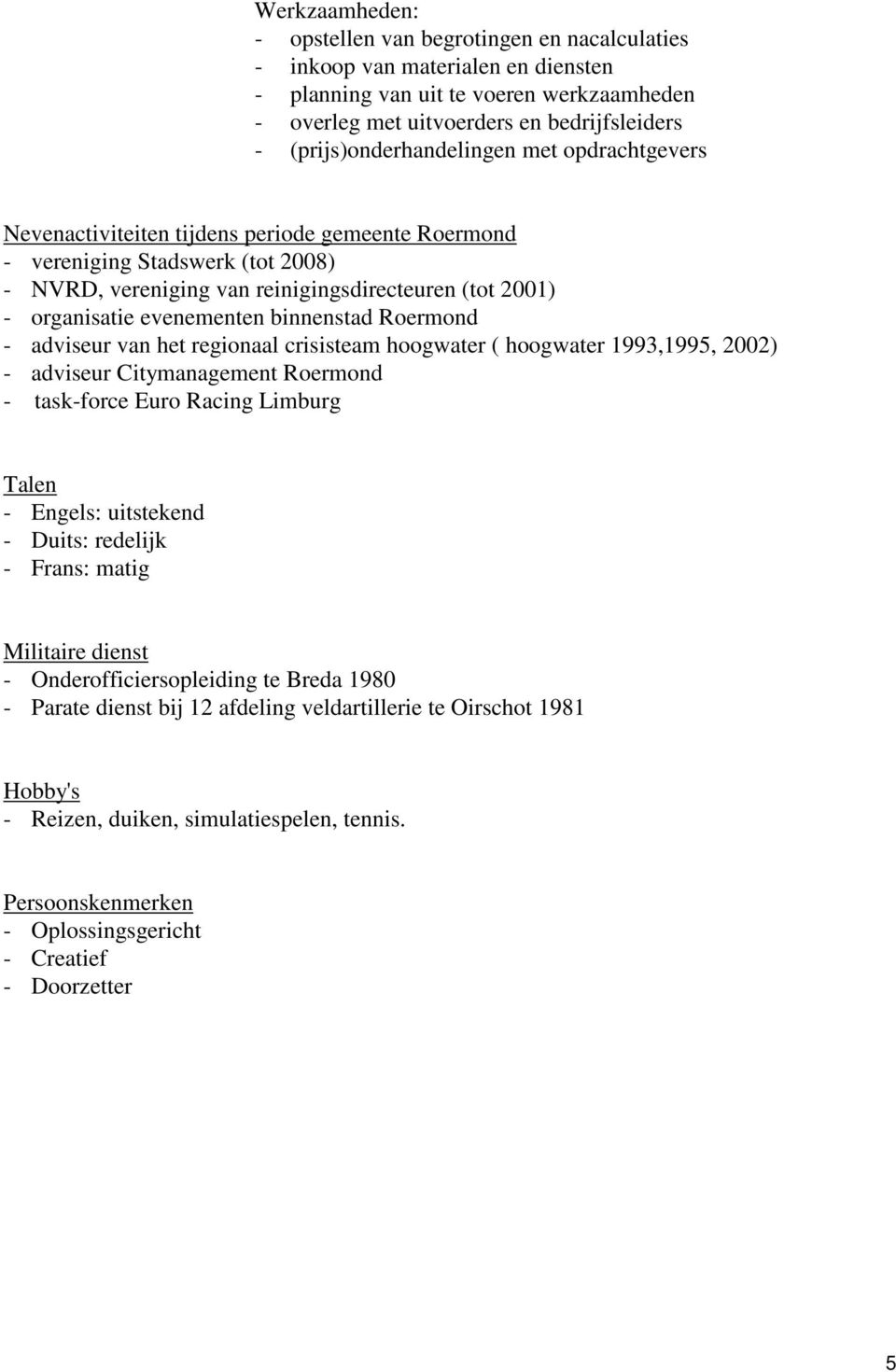 Roermond - adviseur van het regionaal crisisteam hoogwater ( hoogwater 1993,1995, 2002) - adviseur Citymanagement Roermond - task-force Euro Racing Limburg Talen - Engels: uitstekend - Duits: