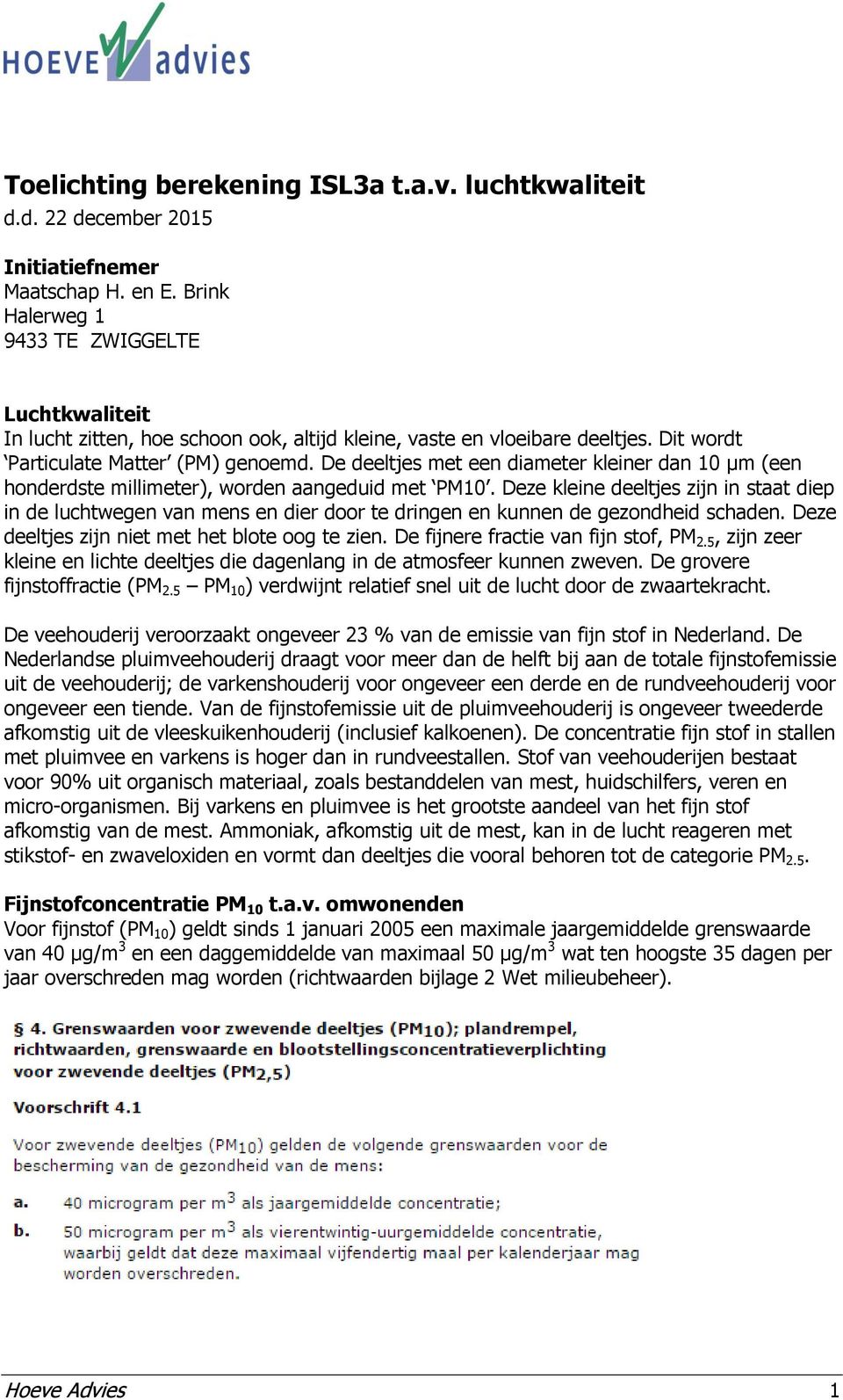 De deeltjes met een diameter kleiner dan 10 μm (een honderdste millimeter), worden aangeduid met PM10.