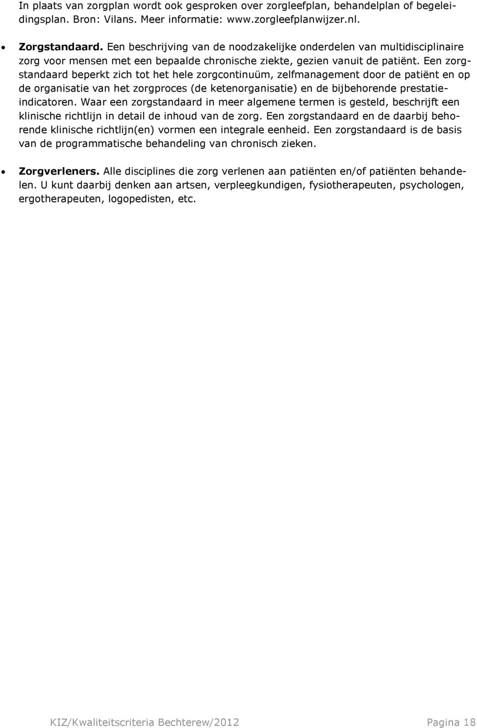 Een zorgstandaard beperkt zich tot het hele zorgcontinuüm, zelfmanagement door de patiënt en op de organisatie van het zorgproces (de ketenorganisatie) en de bijbehorende prestatieindicatoren.