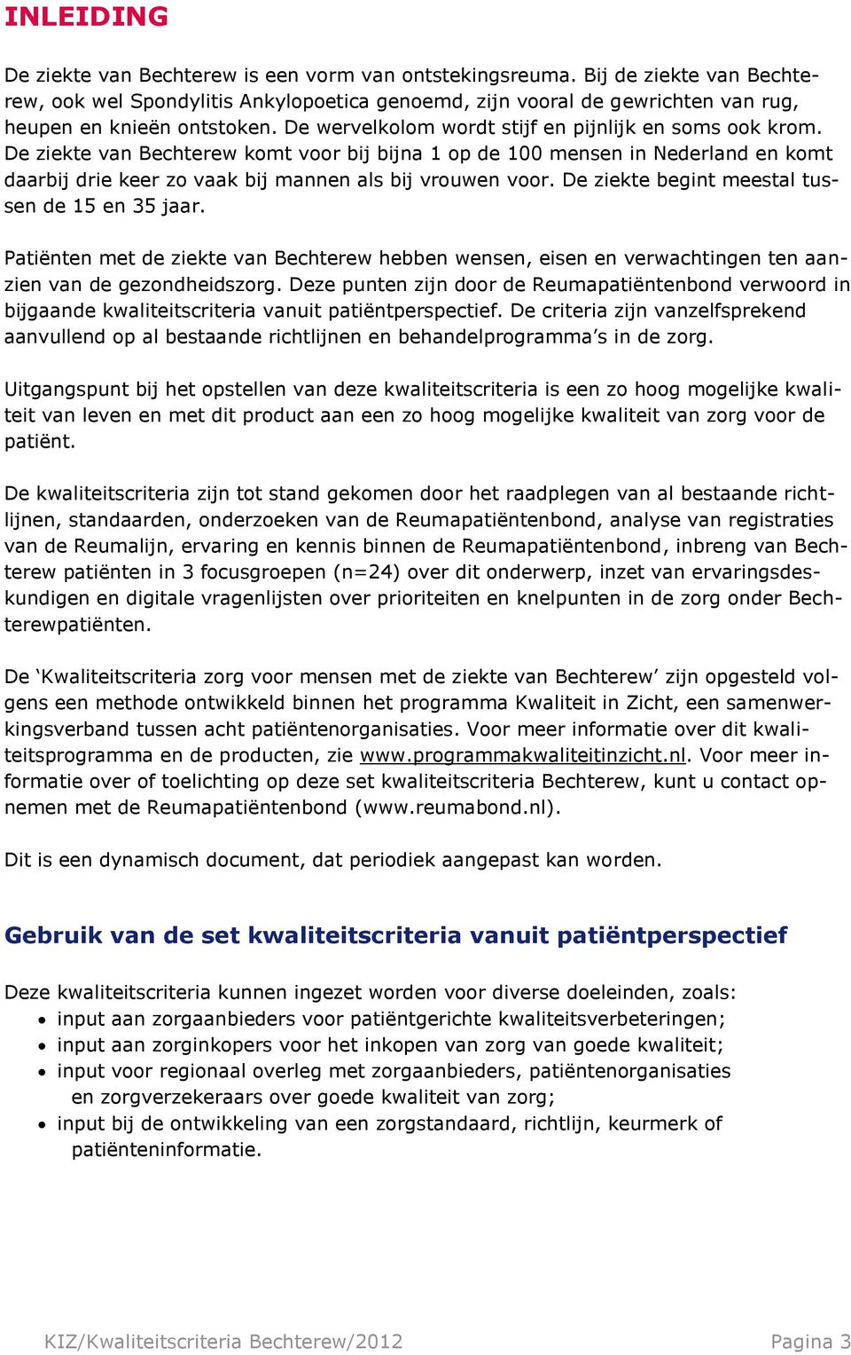 De ziekte van Bechterew komt voor bij bijna 1 op de 100 mensen in Nederland en komt daarbij drie keer zo vaak bij mannen als bij vrouwen voor. De ziekte begint meestal tussen de 15 en 35 jaar.