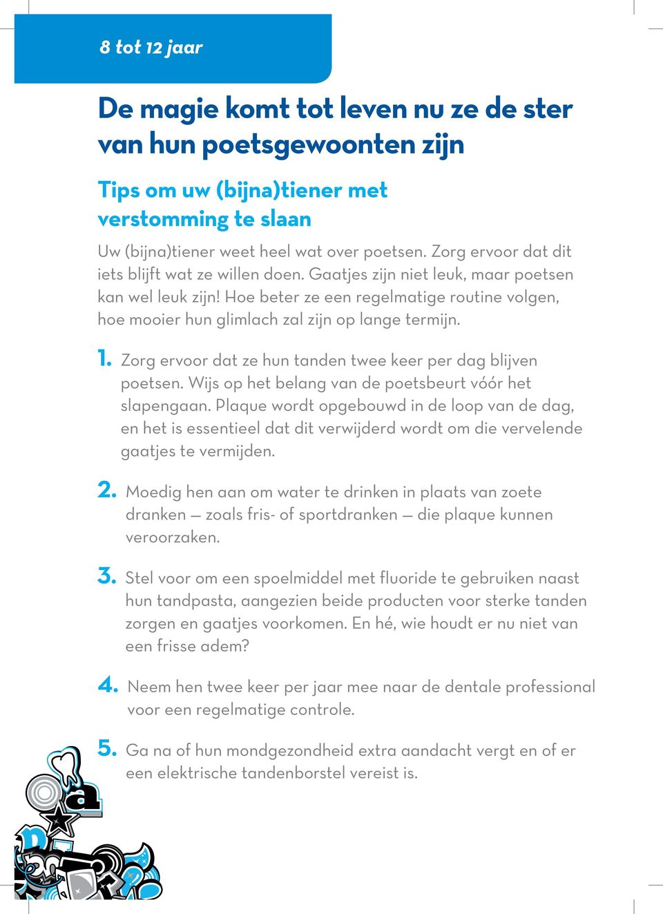 Hoe beter ze een regelmatige routine volgen, hoe mooier hun glimlach zal zijn op lange termijn. 1. Zorg ervoor dat ze hun tanden twee keer per dag blijven poetsen.