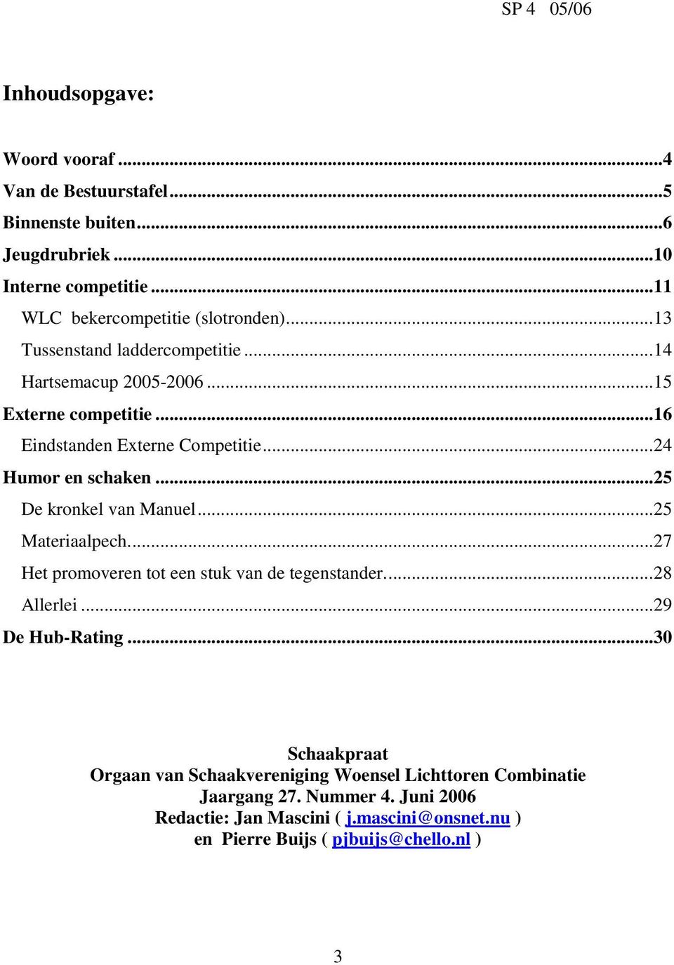 ..25 De kronkel van Manuel...25 Materiaalpech...27 Het promoveren tot een stuk van de tegenstander...28 Allerlei...29 De Hub-Rating.