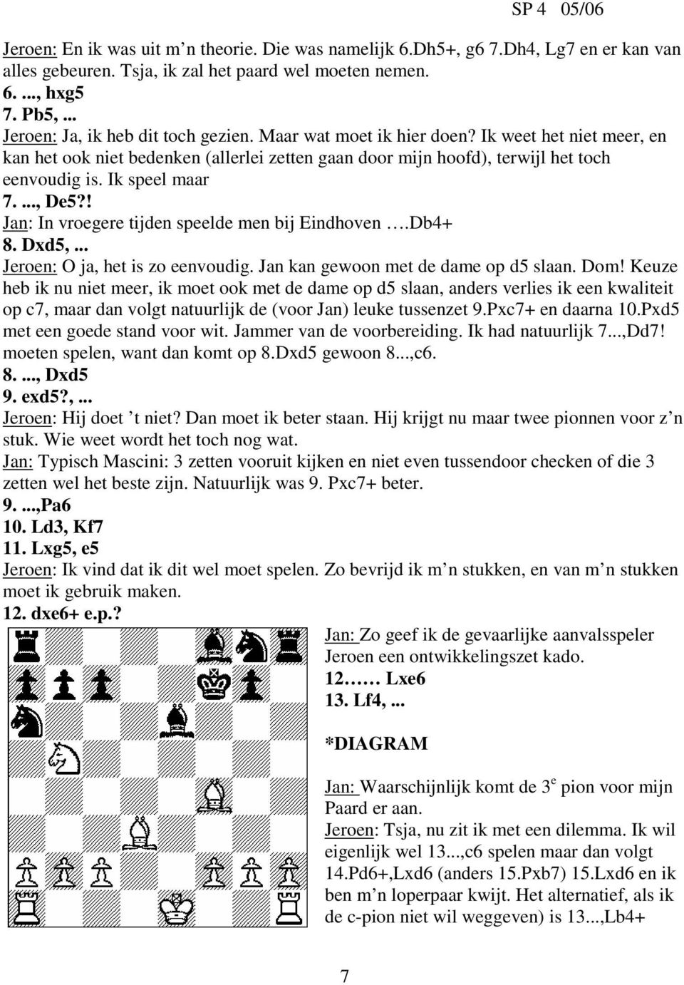 Ik speel maar 7...., De5?! Jan: In vroegere tijden speelde men bij Eindhoven.Db4+ 8. Dxd5,... Jeroen: O ja, het is zo eenvoudig. Jan kan gewoon met de dame op d5 slaan. Dom!