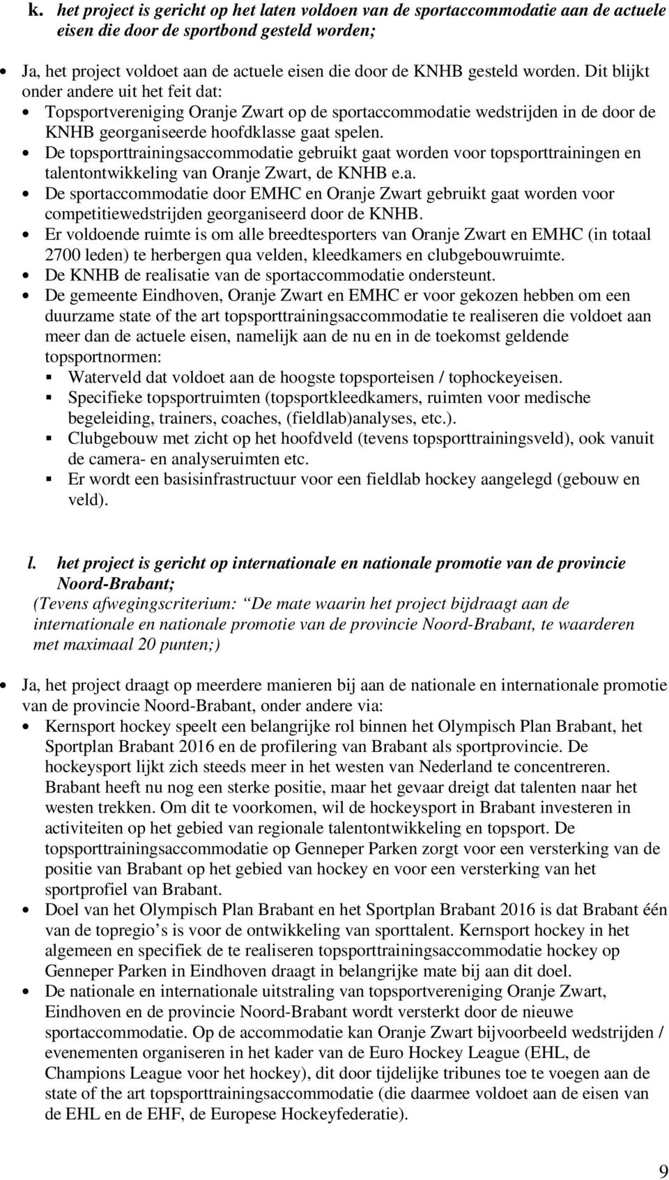 De topsporttrainingsaccommodatie gebruikt gaat worden voor topsporttrainingen en talentontwikkeling van Oranje Zwart, de KNHB e.a. De sportaccommodatie door EMHC en Oranje Zwart gebruikt gaat worden voor competitiewedstrijden georganiseerd door de KNHB.