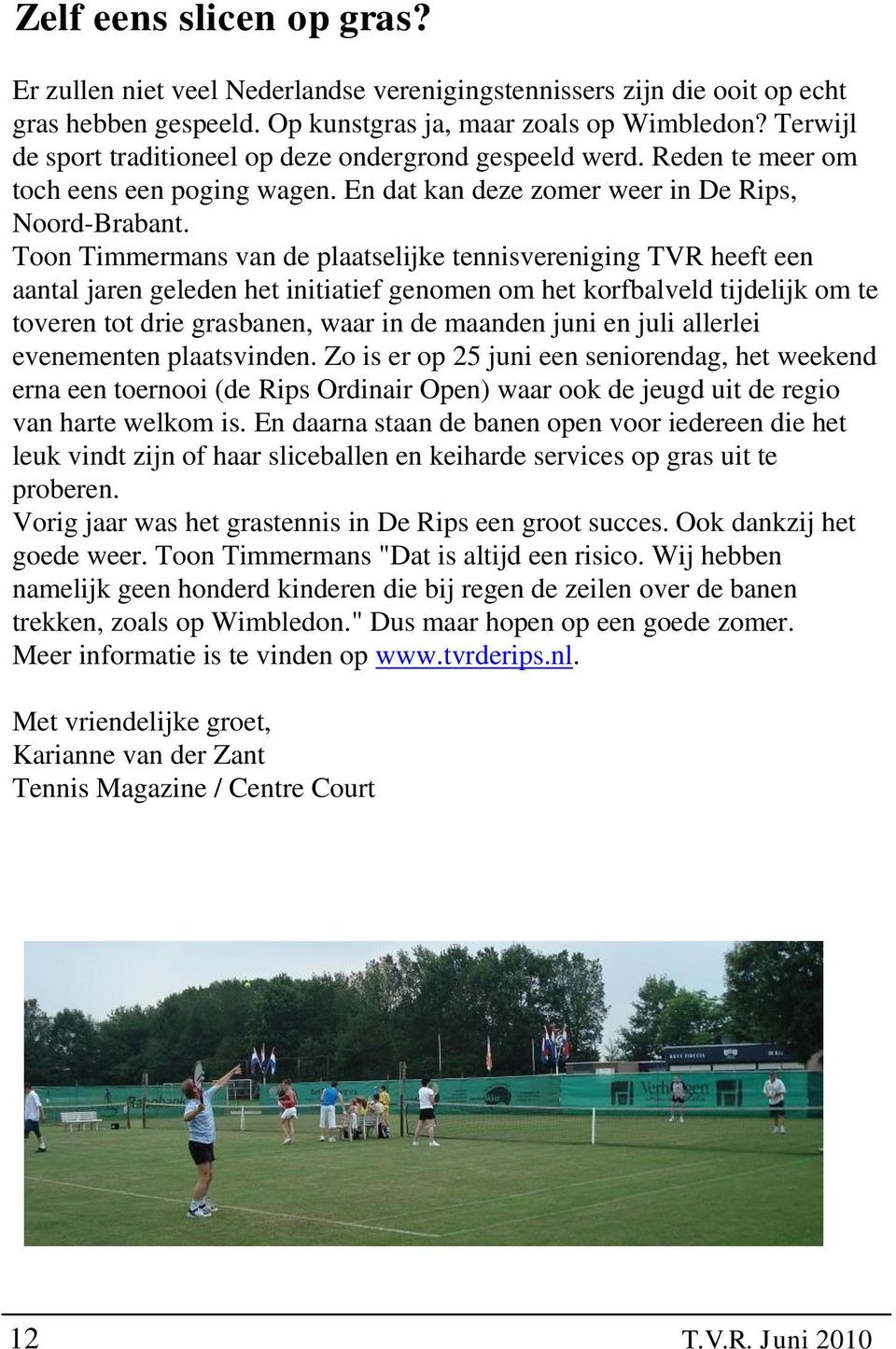 Toon Timmermans van de plaatselijke tennisvereniging TVR heeft een aantal jaren geleden het initiatief genomen om het korfbalveld tijdelijk om te toveren tot drie grasbanen, waar in de maanden juni