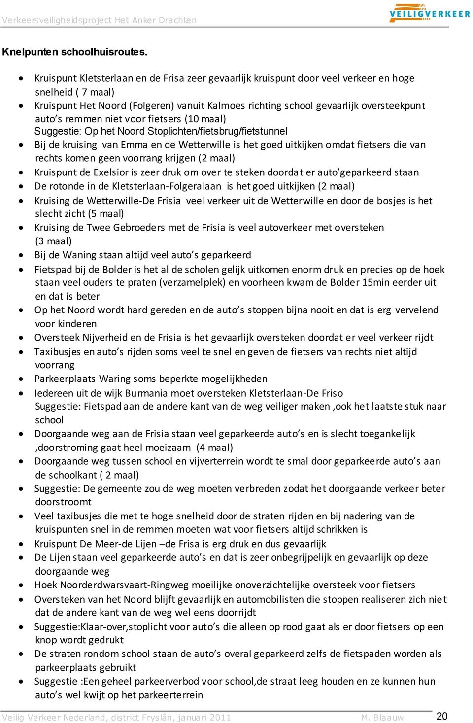 remmen niet voor fietsers (10 maal) Suggestie: Op het Noord Stoplichten/fietsbrug/fietstunnel Bij de kruising van Emma en de Wetterwille is het goed uitkijken omdat fietsers die van rechts komen geen