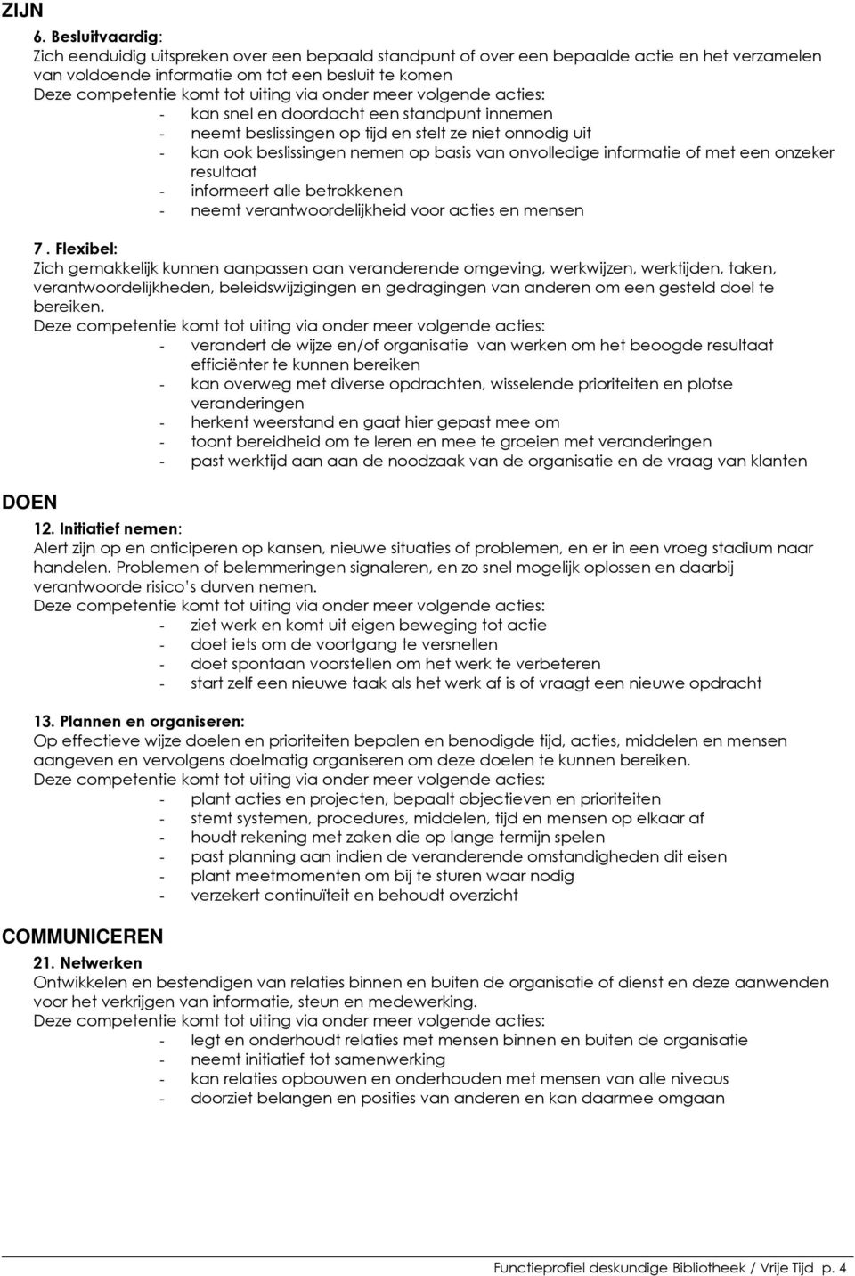 standpunt innemen - neemt beslissingen op tijd en stelt ze niet onnodig uit - kan ook beslissingen nemen op basis van onvolledige informatie of met een onzeker resultaat - informeert alle betrokkenen