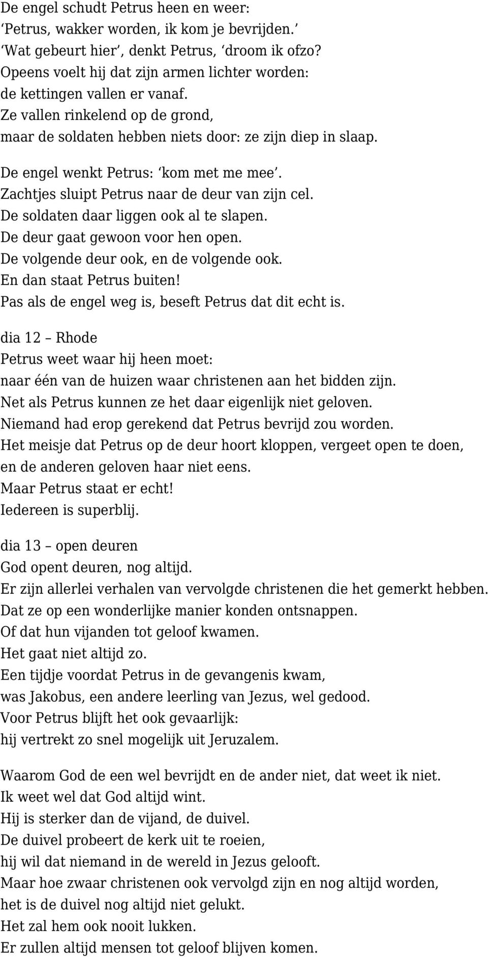 De engel wenkt Petrus: kom met me mee. Zachtjes sluipt Petrus naar de deur van zijn cel. De soldaten daar liggen ook al te slapen. De deur gaat gewoon voor hen open.