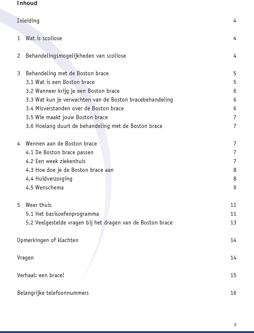 6 Hoelang duurt de behandeling met de Boston brace 7 4 Wennen aan de Boston brace 7 4.1 De Boston brace passen 7 4.2 Een week ziekenhuis 7 4.3 Hoe doe je de Boston brace aan 8 4.