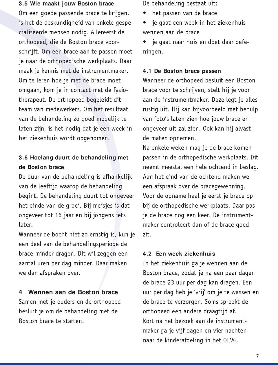 De orthopeed begeleidt dit team van medewerkers. Om het resultaat van de behandeling zo goed mogelijk te laten zijn, is het nodig dat je een week in het ziekenhuis wordt opgenomen. 3.