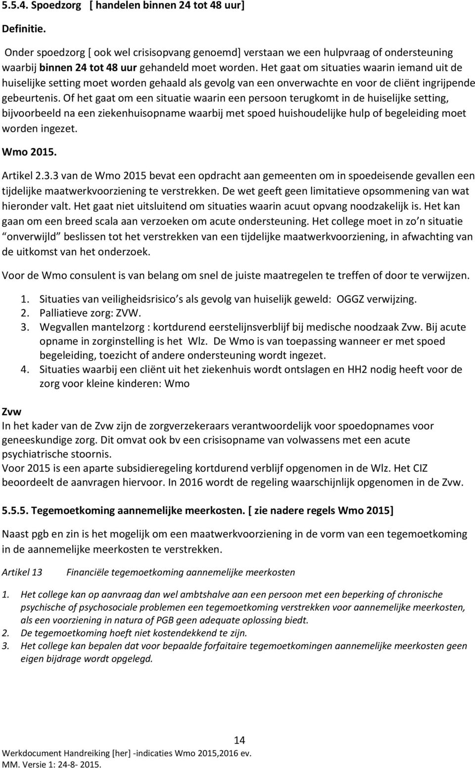 Het gaat om situaties waarin iemand uit de huiselijke setting moet worden gehaald als gevolg van een onverwachte en voor de cliënt ingrijpende gebeurtenis.