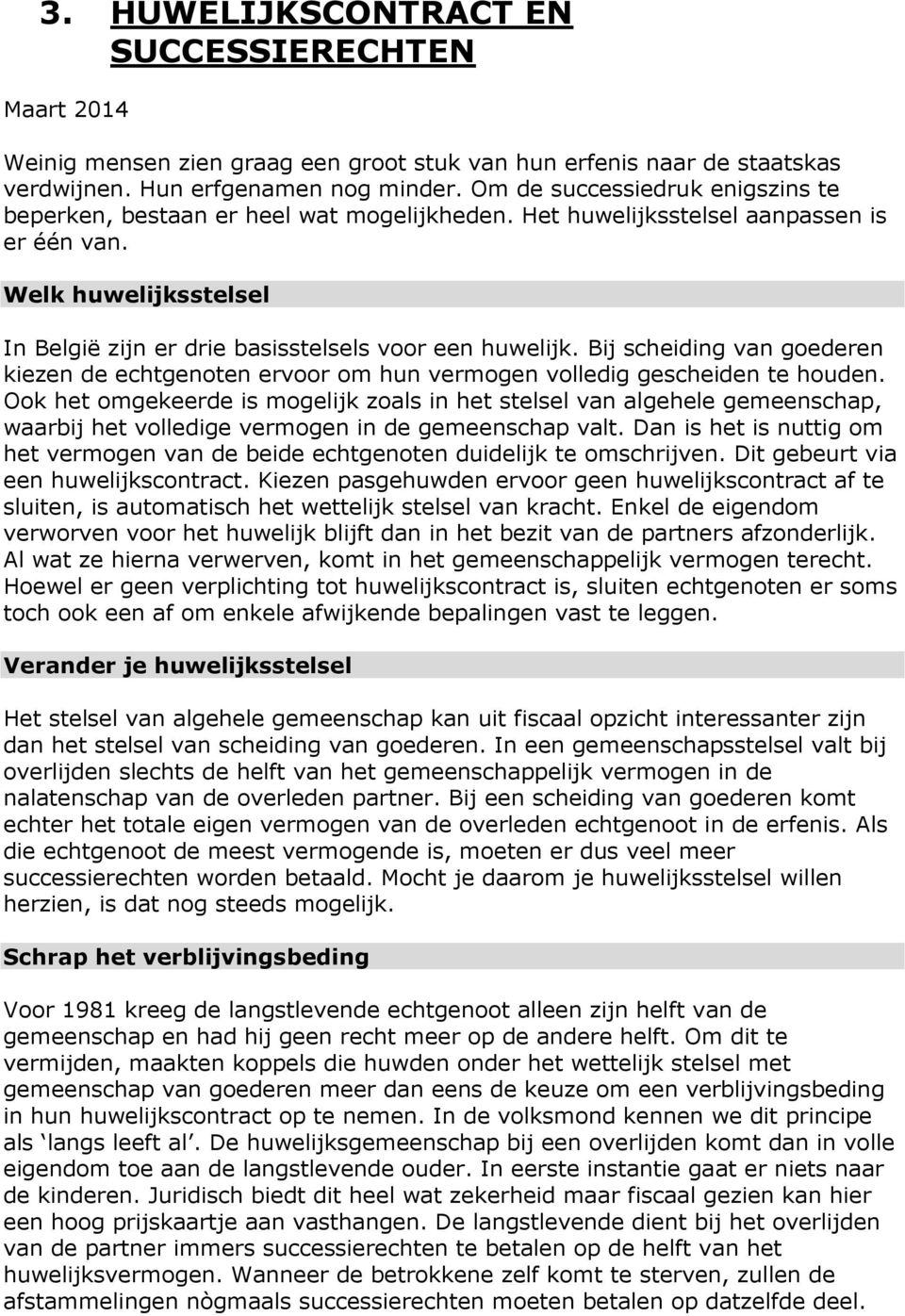 Welk huwelijksstelsel In België zijn er drie basisstelsels voor een huwelijk. Bij scheiding van goederen kiezen de echtgenoten ervoor om hun vermogen volledig gescheiden te houden.