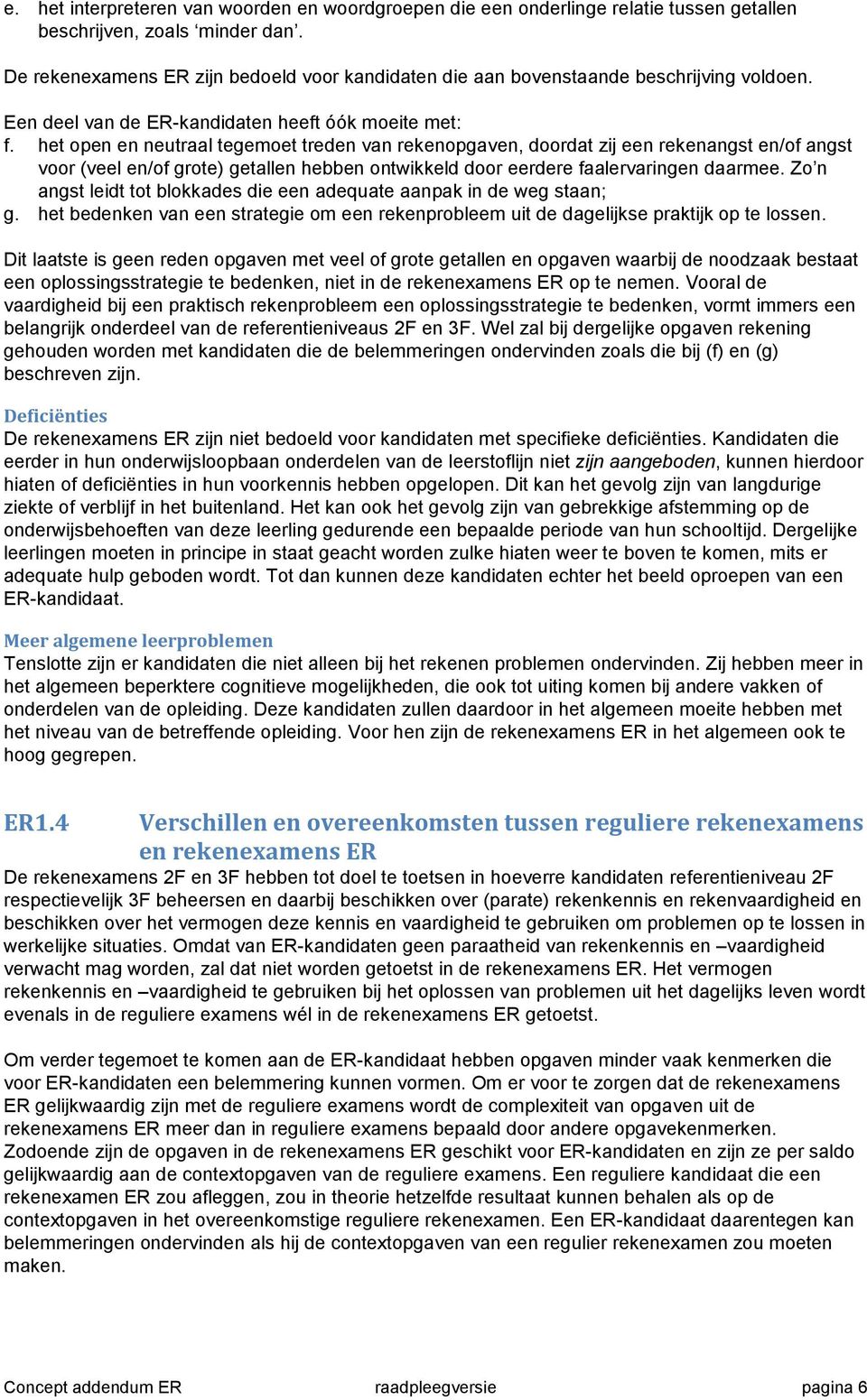 het open en neutraal tegemoet treden van rekenopgaven, doordat zij een rekenangst en/of angst voor (veel en/of grote) getallen hebben ontwikkeld door eerdere faalervaringen daarmee.