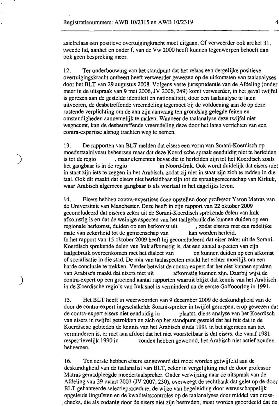 Ter onderbouwing van het standpunt dat het relaas een dergelijke positieve overtuigingskracht ontbeert heeft verweerder gewezen op de uitkomsten van taalanalyses door het BLT van 29 augustus 2008.