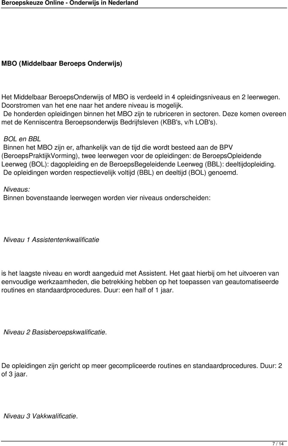 BOL en BBL Binnen het MBO zijn er, afhankelijk van de tijd die wordt besteed aan de BPV (BeroepsPraktijkVorming), twee leerwegen voor de opleidingen: de BeroepsOpleidende Leerweg (BOL): dagopleiding