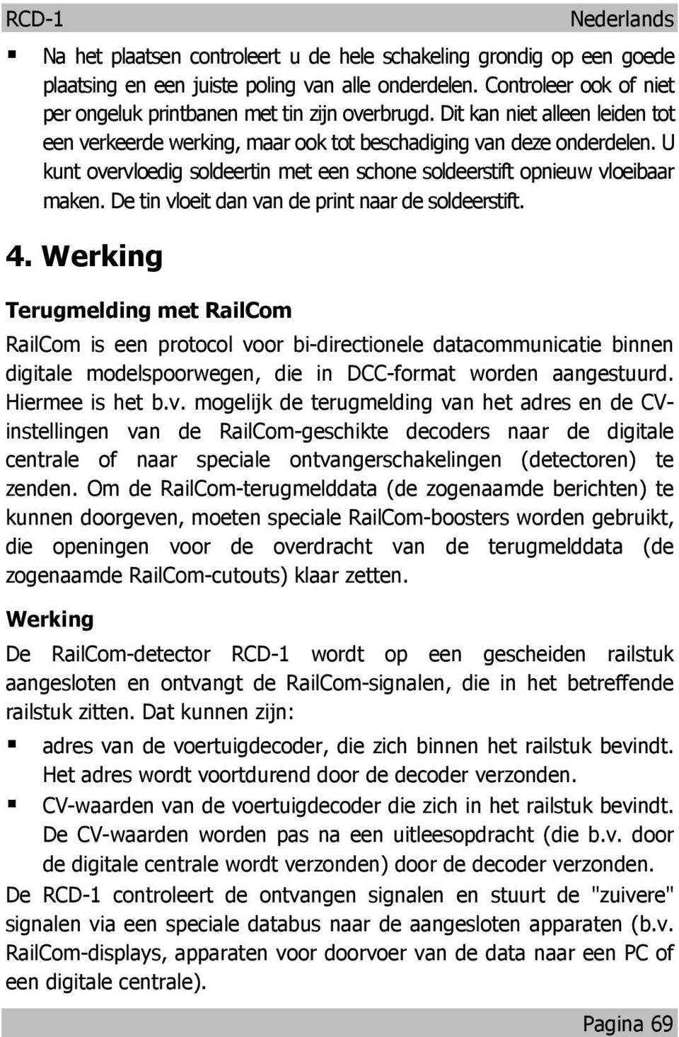 U kunt overvloedig soldeertin met een schone soldeerstift opnieuw vloeibaar maken. De tin vloeit dan van de print naar de soldeerstift. 4.