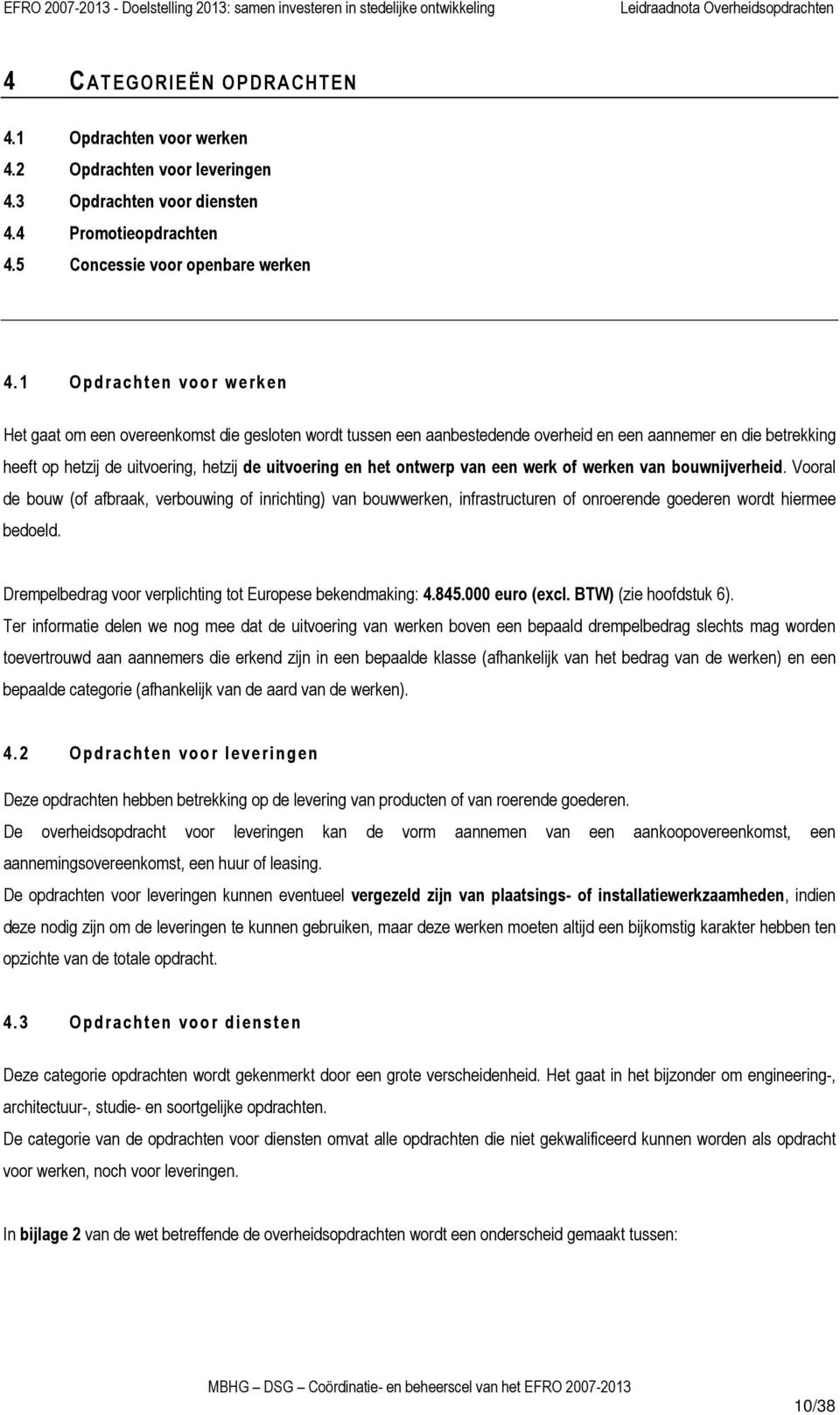 ontwerp van een werk of werken van bouwnijverheid. Vooral de bouw (of afbraak, verbouwing of inrichting) van bouwwerken, infrastructuren of onroerende goederen wordt hiermee bedoeld.