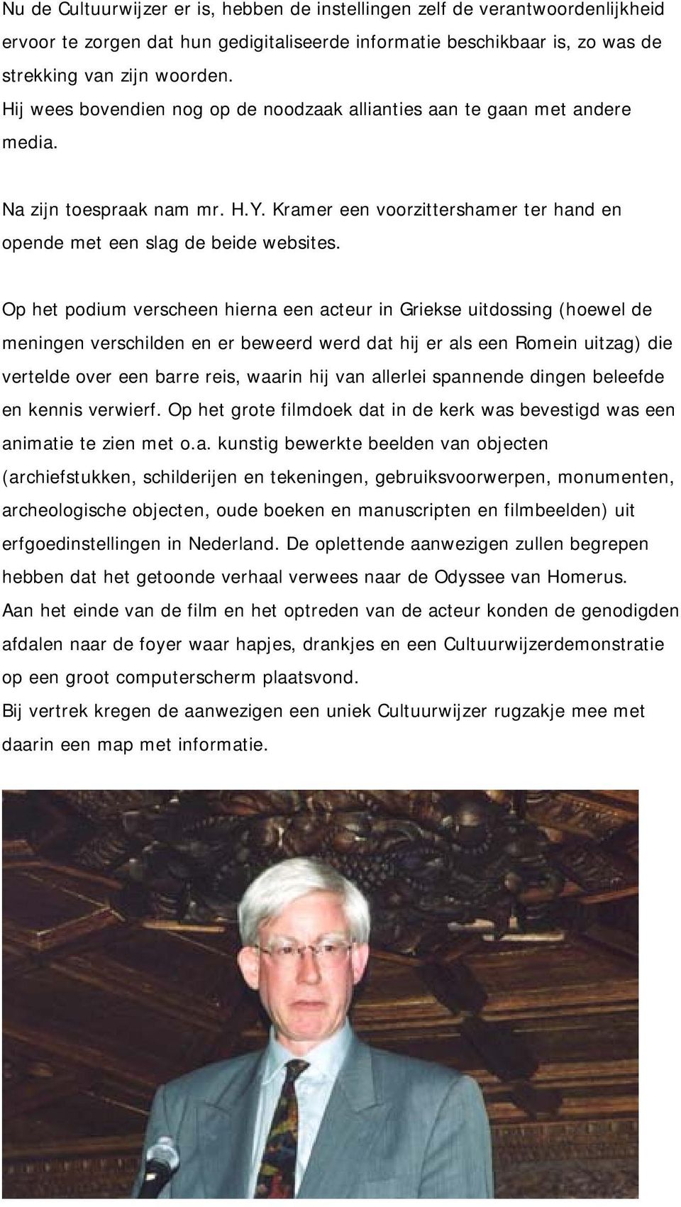 Op het podium verscheen hierna een acteur in Griekse uitdossing (hoewel de meningen verschilden en er beweerd werd dat hij er als een Romein uitzag) die vertelde over een barre reis, waarin hij van