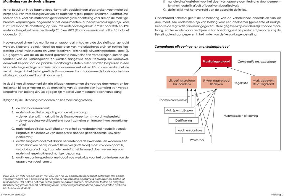 Voor kunststof loopt de doelstelling op van 32% materiaalhergebruik in 2009 naar 38% en 42% materiaalhergebruik in respectievelijk 2010 en 2012 (Raamovereenkomst artikel 10 inclusief addendum) 2. F.